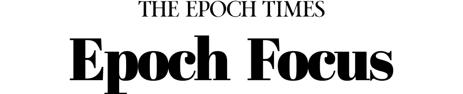 THE EPOCH TIMES &mdash; Epoch Focus